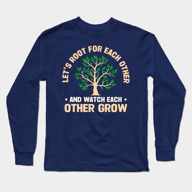 Let's Root For Each Other And Watch Each Other Grow Long Sleeve T-Shirt by TheDesignDepot